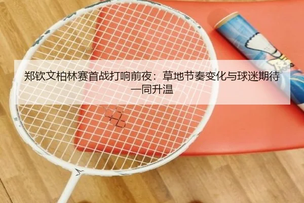 郑钦文柏林赛首战打响前夜：草地节奏变化与球迷期待一同升温 | biying